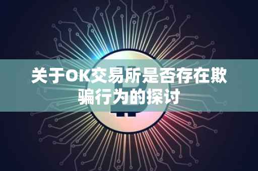 关于OK交易所是否存在欺骗行为的探讨