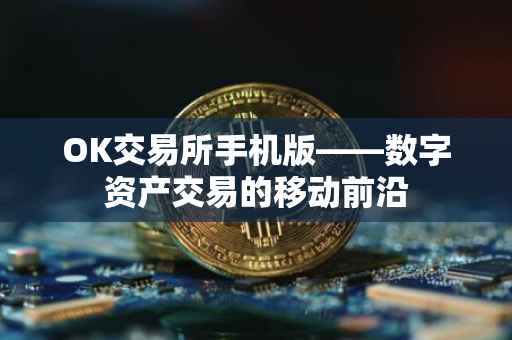 OK交易所手机版——数字资产交易的移动前沿