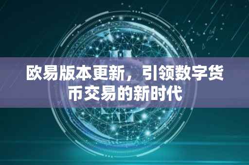 欧易版本更新，引领数字货币交易的新时代