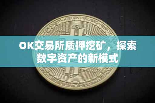 OK交易所质押挖矿，探索数字资产的新模式