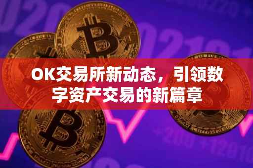 OK交易所新动态，引领数字资产交易的新篇章