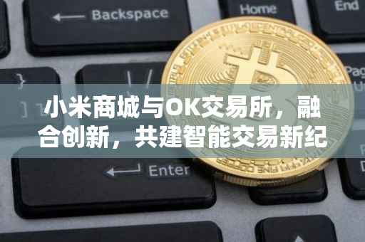 小米商城与OK交易所，融合创新，共建智能交易新纪元
