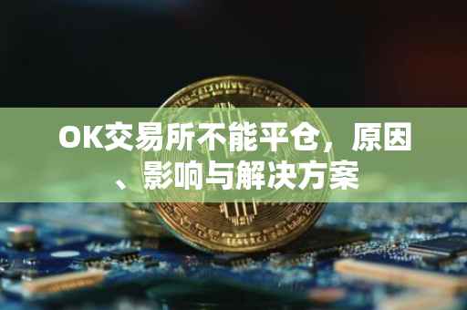 OK交易所不能平仓，原因、影响与解决方案
