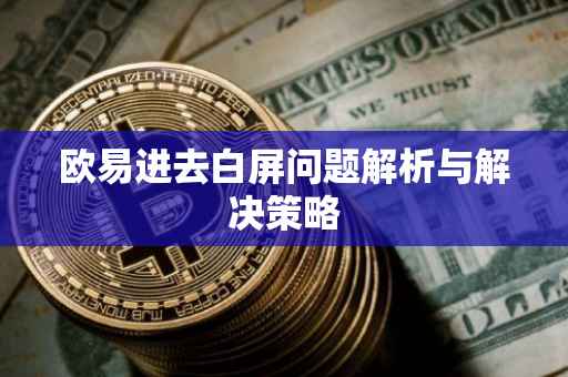 欧易进去白屏问题解析与解决策略