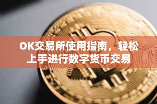 OK交易所使用指南，轻松上手进行数字货币交易