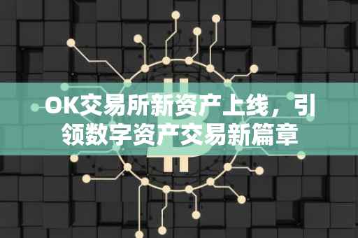 OK交易所新资产上线，引领数字资产交易新篇章