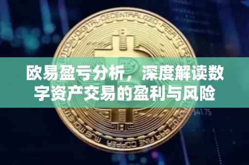 欧易盈亏分析，深度解读数字资产交易的盈利与风险
