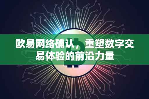 欧易网络确认，重塑数字交易体验的前沿力量