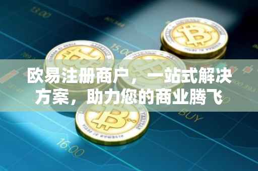 欧易注册商户，一站式解决方案，助力您的商业腾飞