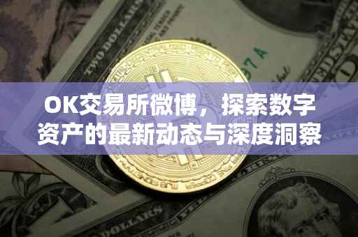 OK交易所微博，探索数字资产的最新动态与深度洞察