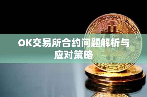 OK交易所合约问题解析与应对策略