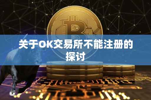 关于OK交易所不能注册的探讨
