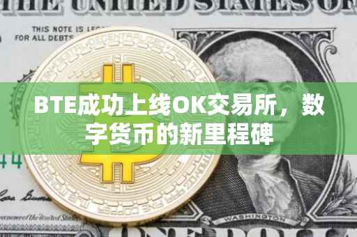 BTE成功上线OK交易所，数字货币的新里程碑