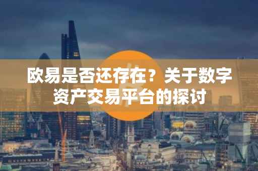 欧易是否还存在？关于数字资产交易平台的探讨