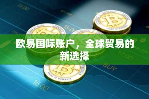 欧易国际账户，全球贸易的新选择