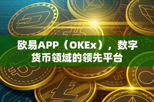 欧易APP（OKEx），数字货币领域的领先平台