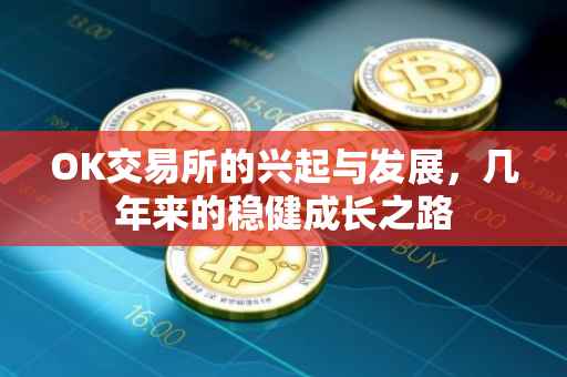 OK交易所的兴起与发展，几年来的稳健成长之路