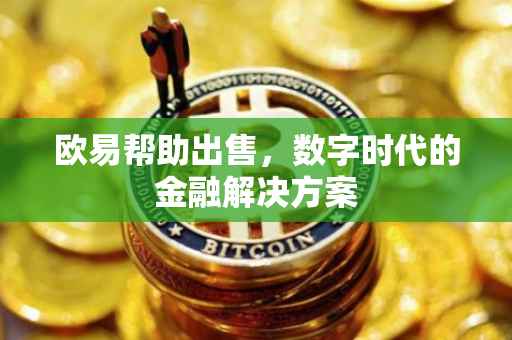 欧易帮助出售，数字时代的金融解决方案