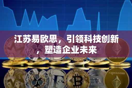 江苏易欧思，引领科技创新，塑造企业未来