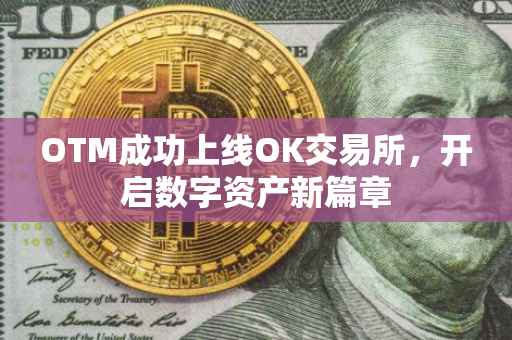 OTM成功上线OK交易所，开启数字资产新篇章