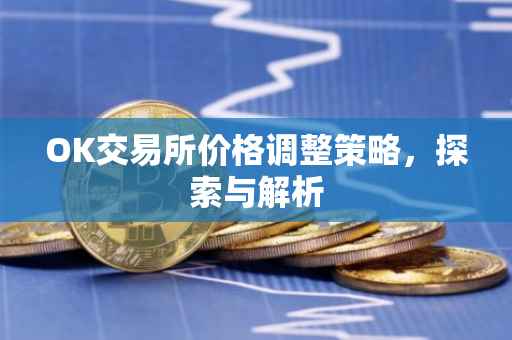 OK交易所价格调整策略，探索与解析