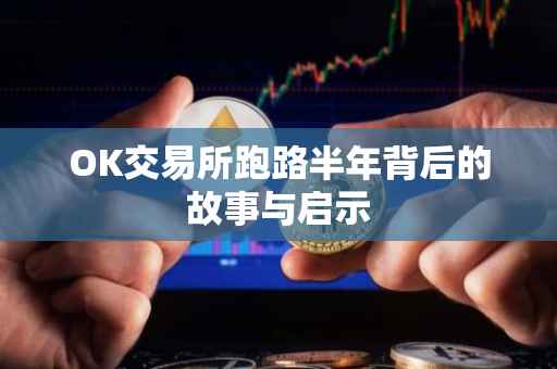 OK交易所跑路半年背后的故事与启示