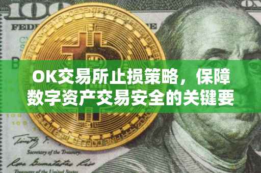 OK交易所止损策略，保障数字资产交易安全的关键要素