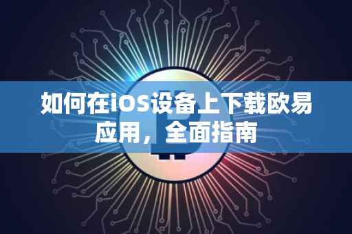 如何在iOS设备上下载欧易应用，全面指南