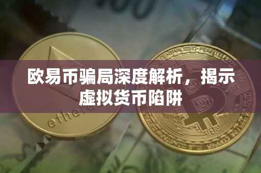 欧易币骗局深度解析，揭示虚拟货币陷阱