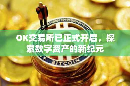 OK交易所已正式开启，探索数字资产的新纪元