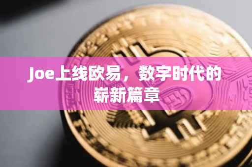 Joe上线欧易，数字时代的崭新篇章