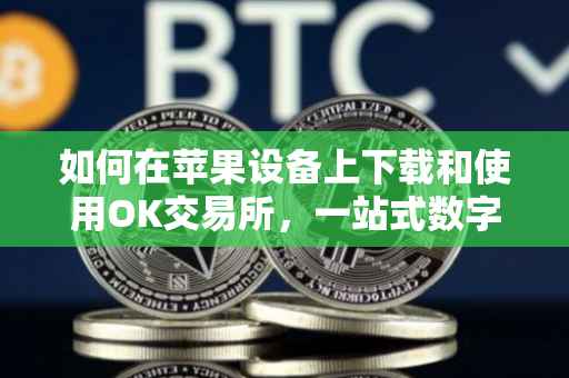 如何在苹果设备上下载和使用OK交易所，一站式数字资产交易体验