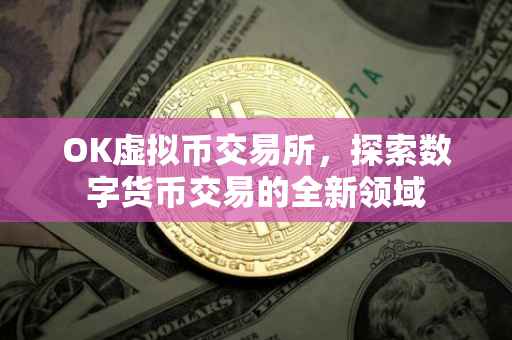 OK虚拟币交易所，探索数字货币交易的全新领域
