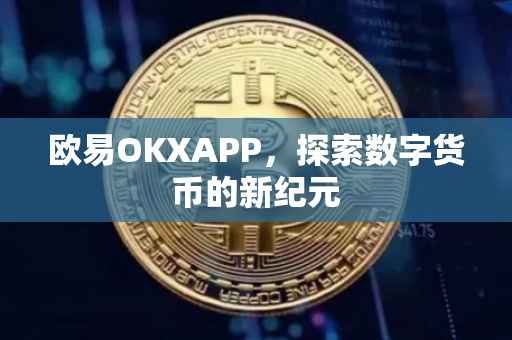 欧易OKXAPP，探索数字货币的新纪元
