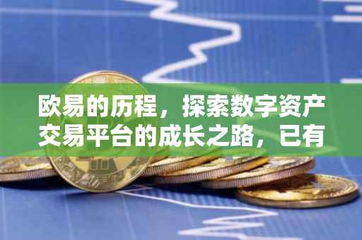 欧易的历程，探索数字资产交易平台的成长之路，已有数年时光
