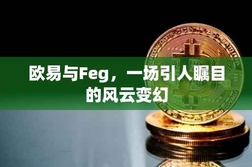 欧易与Feg，一场引人瞩目的风云变幻
