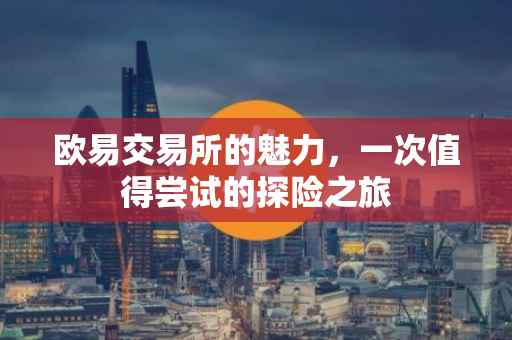 欧易交易所的魅力，一次值得尝试的探险之旅