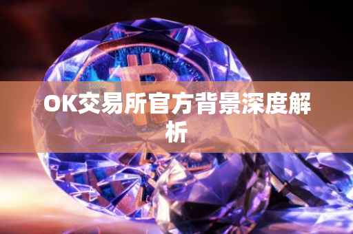 OK交易所官方背景深度解析