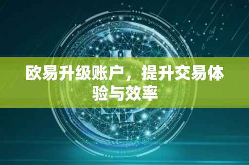 欧易升级账户，提升交易体验与效率