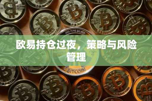 欧易持仓过夜，策略与风险管理