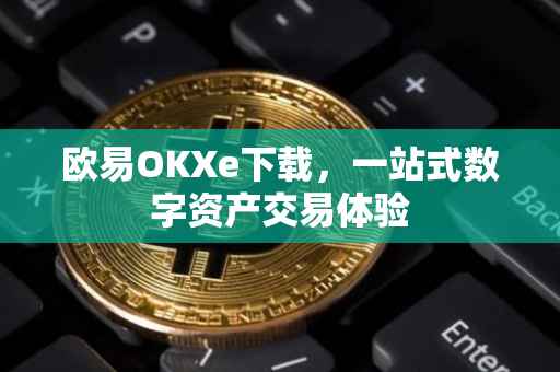 欧易OKXe下载，一站式数字资产交易体验