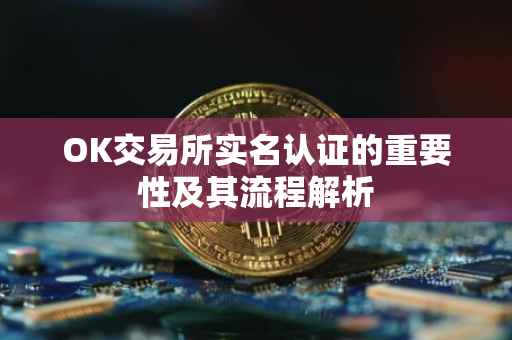 OK交易所实名认证的重要性及其流程解析