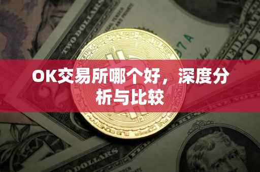 OK交易所哪个好，深度分析与比较