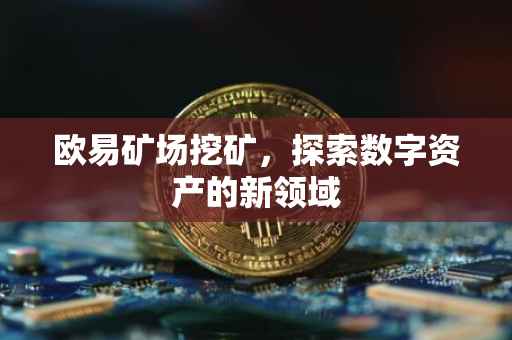 欧易矿场挖矿，探索数字资产的新领域