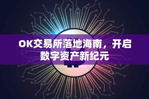 OK交易所落地海南，开启数字资产新纪元