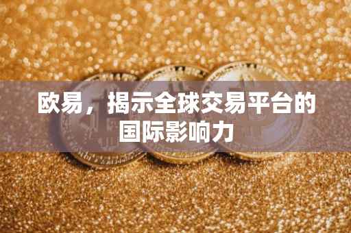 欧易，揭示全球交易平台的国际影响力