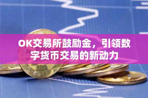 OK交易所鼓励金，引领数字货币交易的新动力