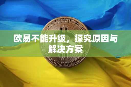 欧易不能升级，探究原因与解决方案