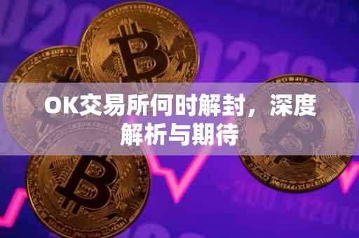 OK交易所何时解封，深度解析与期待