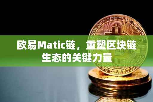 欧易Matic链，重塑区块链生态的关键力量